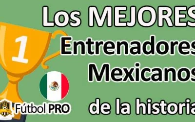 Los 10 Mejores Entrenadores Mexicanos en la Historia del Fútbol
