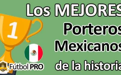 Los Mejores Porteros Mexicanos de la Historia del Fútbol
