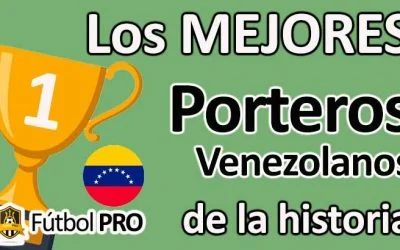 Los 10 Mejores Porteros Venezolanos de la Historia del Fútbol