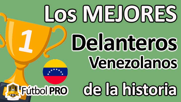 Los 10 Mejores Delanteros Venezolanos De La Historia