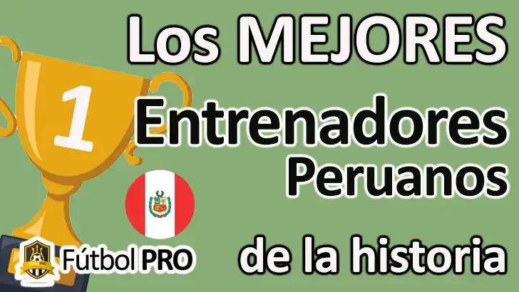 Los 10 Mejores Entrenadores Peruanos de la Historia del Fútbol Mejores Entrenadores Peruanos