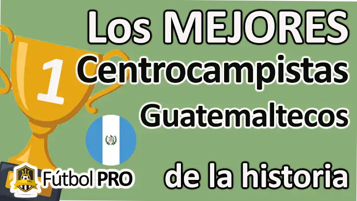Los 10 Mejores Centrocampistas Guatemaltecos de la Historia: Leyendas del Mediocampo Mejores Centrocampistas Guatemaltecos