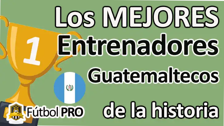Los 10 Mejores Entrenadores Guatemaltecos de la Historia: Maestros del Banquillo Mejores Entrenadores Guatemaltecos