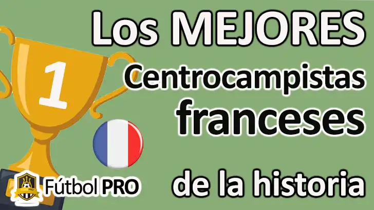 Los 10 Mejores Centrocampistas Franceses de la Historia: Maestros del Juego en el Fútbol Mundial